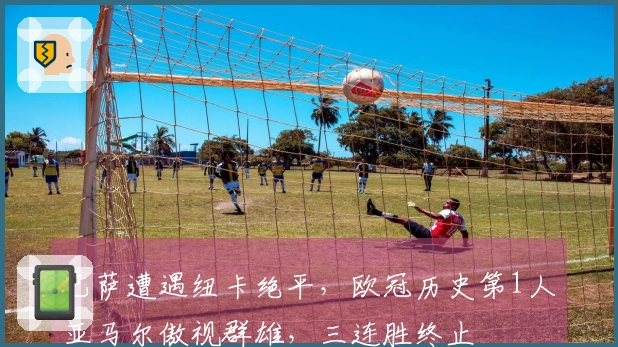 巴萨遭遇纽卡绝平，欧冠历史第1人亚马尔傲视群雄，三连胜终止