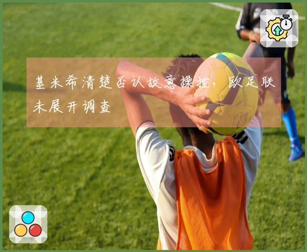 基米希清楚否认故意操控，欧足联未展开调查