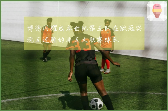 博德闪耀成本世纪第五队在欧冠实现五连胜的非五大联赛球队