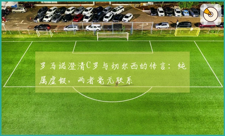 罗马诺澄清C罗与切尔西的传言：纯属虚假，两者毫无联系