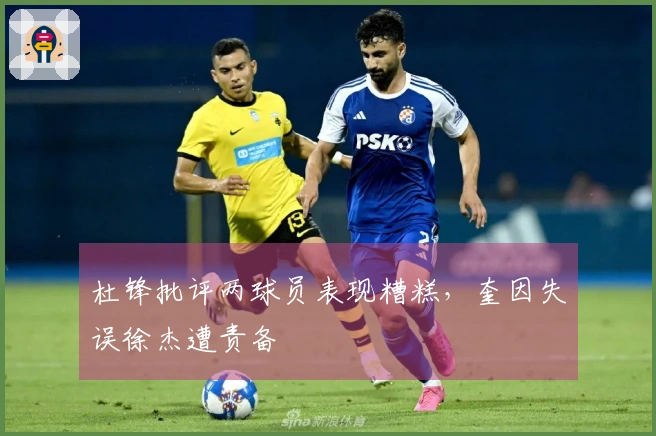 杜锋批评两球员表现糟糕，奎因失误徐杰遭责备