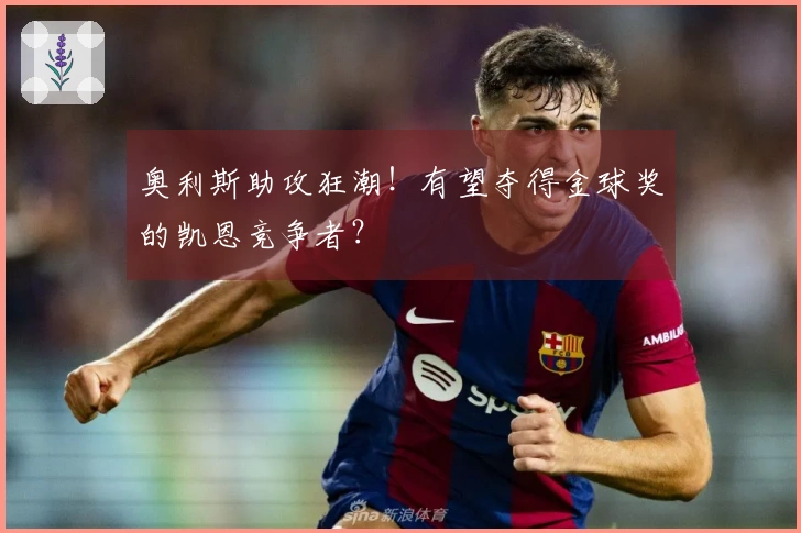 奥利斯助攻狂潮！有望夺得金球奖的凯恩竞争者？