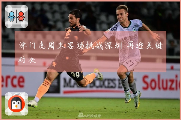 津门虎周末客场挑战深圳 再迎关键对决