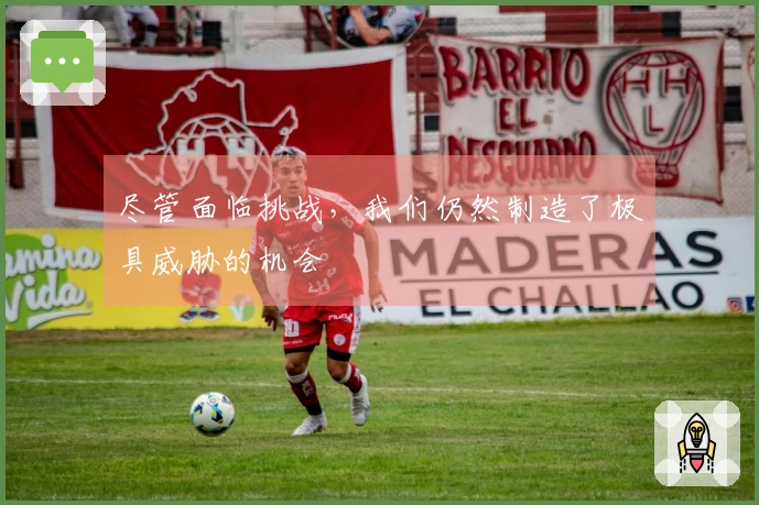 尽管面临挑战，我们仍然制造了极具威胁的机会