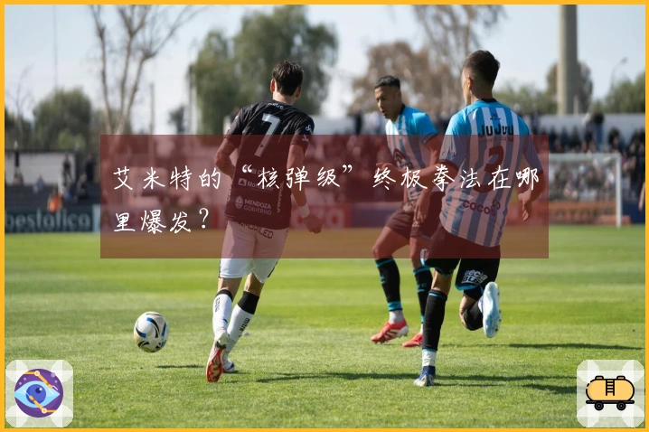 艾米特的“核弹级”终极拳法在哪里爆发？