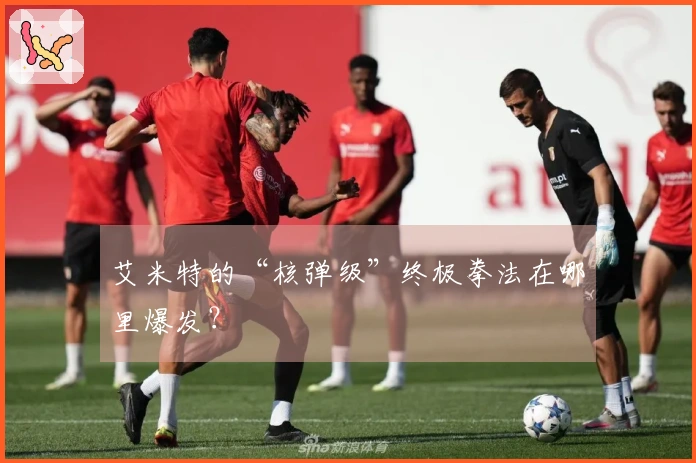 艾米特的“核弹级”终极拳法在哪里爆发？