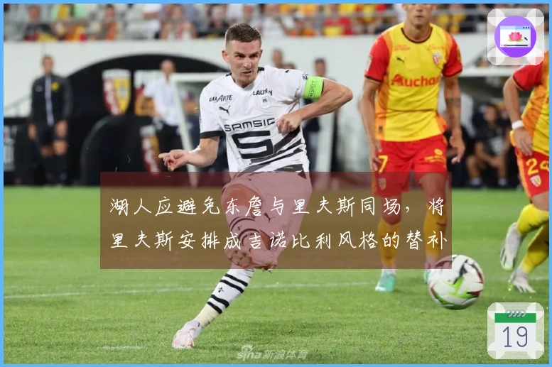 湖人应避免东詹与里夫斯同场，将里夫斯安排成吉诺比利风格的替补