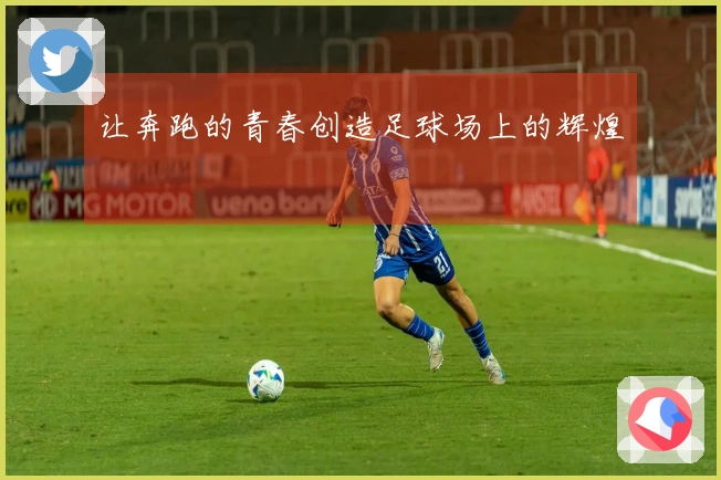 让奔跑的青春创造足球场上的辉煌