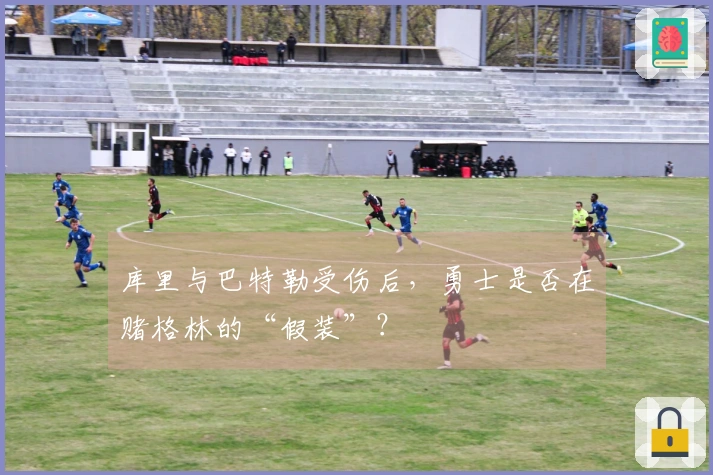 库里与巴特勒受伤后，勇士是否在赌格林的“假装”？