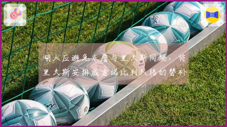 湖人应避免东詹与里夫斯同场，将里夫斯安排成吉诺比利风格的替补