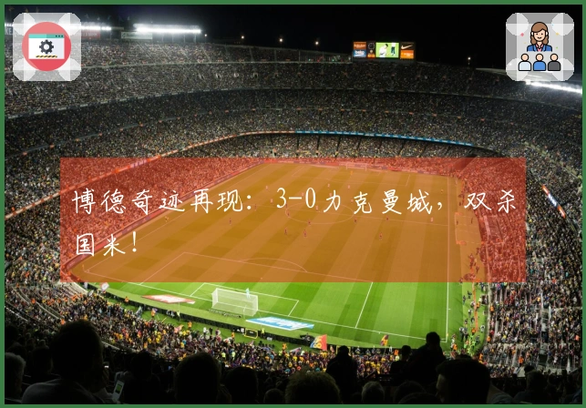 博德奇迹再现：3-0力克曼城，双杀国米！