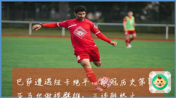 巴萨遭遇纽卡绝平，欧冠历史第1人亚马尔傲视群雄，三连胜终止