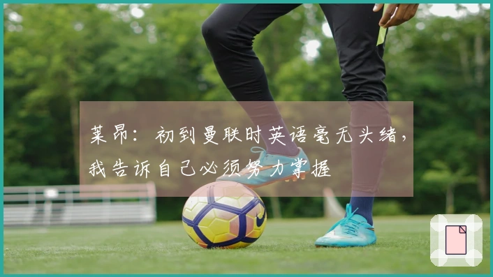 莱昂：初到曼联时英语毫无头绪，我告诉自己必须努力掌握