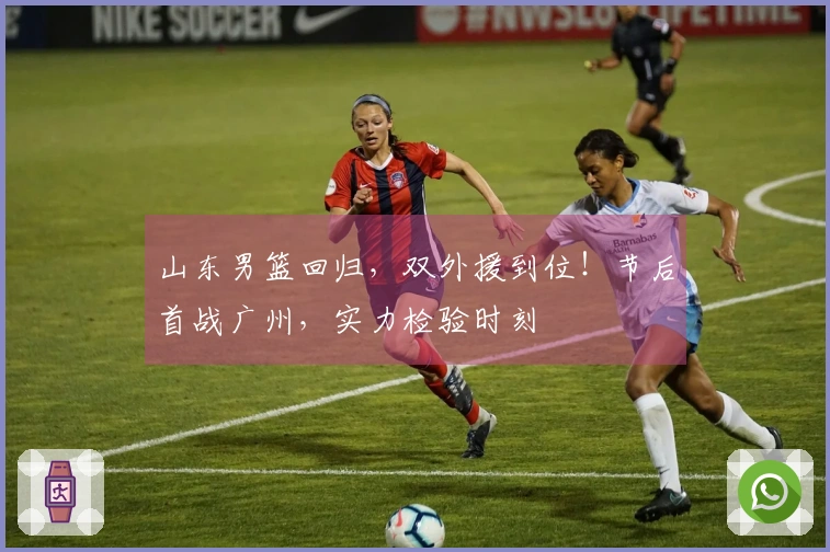 山东男篮回归，双外援到位！节后首战广州，实力检验时刻