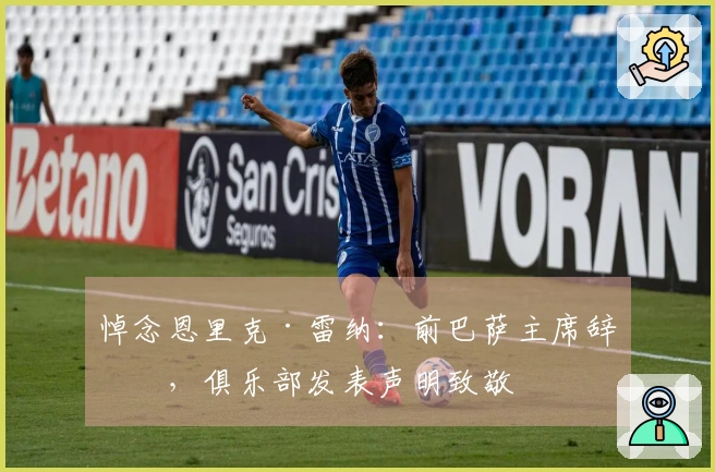 悼念恩里克·雷纳：前巴萨主席辞世，俱乐部发表声明致敬