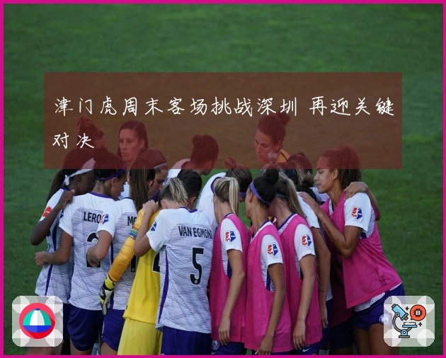 津门虎周末客场挑战深圳 再迎关键对决