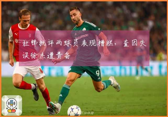 杜锋批评两球员表现糟糕，奎因失误徐杰遭责备